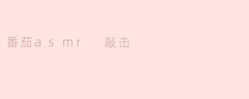 ### 番茄ASMR敲击的魅力：细腻声响中的舌尖享受